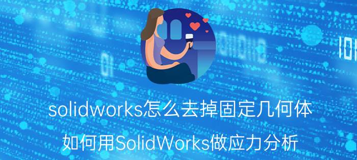 solidworks怎么去掉固定几何体 如何用SolidWorks做应力分析？